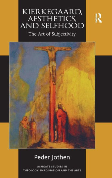 Kierkegaard, Aesthetics, And Selfhood: The Art Of Subjectivity (Routledge Studies In Theology, Imagination And The Arts)