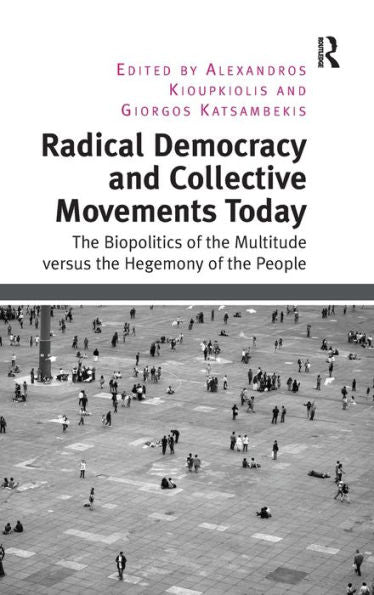 Radical Democracy And Collective Movements Today: The Biopolitics Of The Multitude Versus The Hegemony Of The People