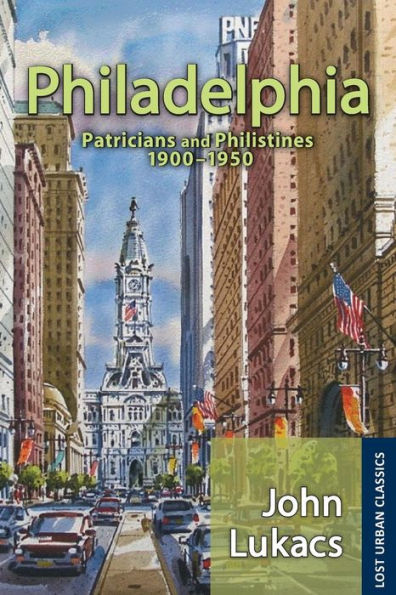 Philadelphia: Patricians And Philistines, 1900-1950 (Lost Urban Classics)