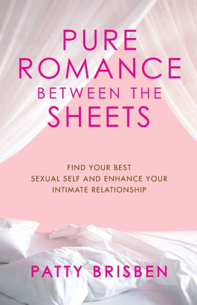 Pure Romance Between The Sheets: Find Your Best Sexual Self And Enhance Your Intimate Relationship