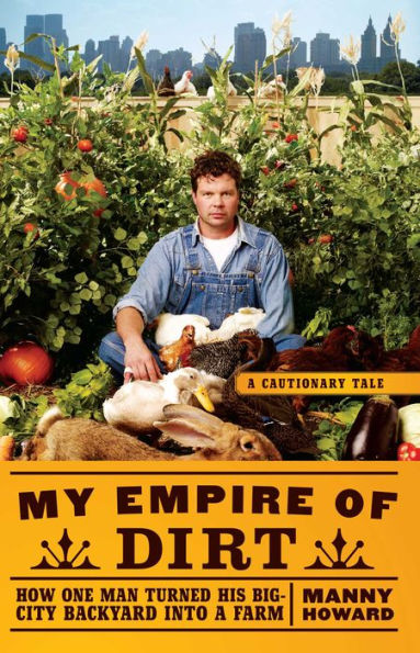 My Empire Of Dirt: How One Man Turned His Big-City Backyard Into A Farm (Cautionary Tale)