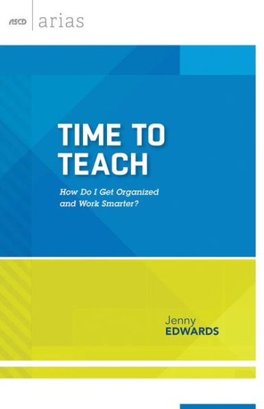 Time To Teach: How Do I Get Organized And Work Smarter? (Ascd Arias)