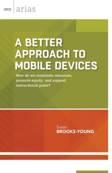 A Better Approach To Mobile Devices: How Do We Maximize Resources, Promote Equity, And Support Instructional Goals? (Ascd Arias)