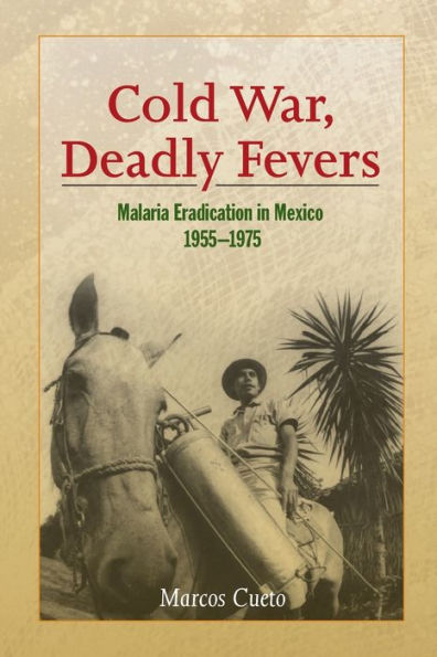 Cold War, Deadly Fevers: Malaria Eradication In Mexico, 1955?975 (Woodrow Wilson Center Press)
