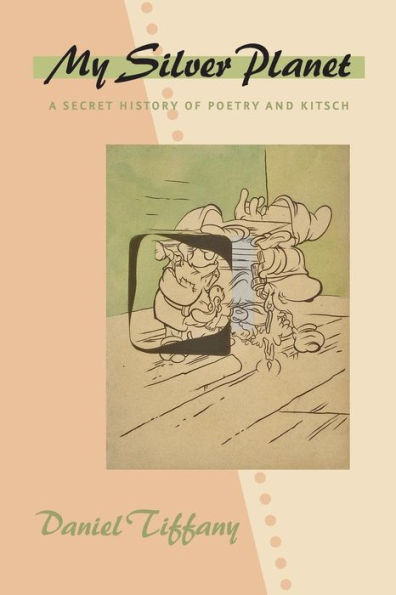 My Silver Planet: A Secret History Of Poetry And Kitsch (Hopkins Studies In Modernism)