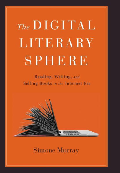 The Digital Literary Sphere: Reading, Writing, And Selling Books In The Internet Era