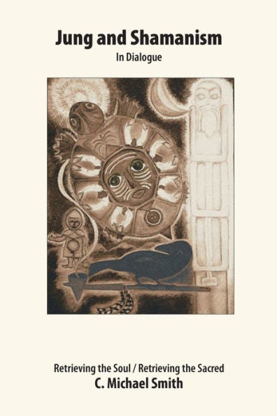 Jung And Shamanism In Dialogue: Retrieving The Soul / Retrieving The Sacred