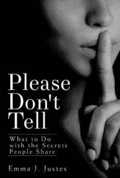 Please Don't Tell: What To Do With The Secrets People Share