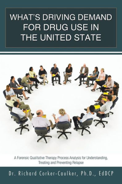 What's Driving Demand For Drug Use In The United State: A Forensic Qualitative Therapy Process Analysis For Understanding, Treating And Preventing Relapse