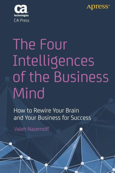 The Four Intelligences Of The Business Mind: How To Rewire Your Brain And Your Business For Success