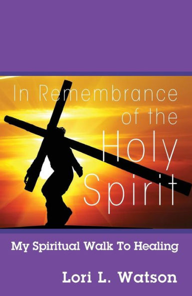In Remembrance Of The Holy Spirit: My Spiritual Walk To Healing