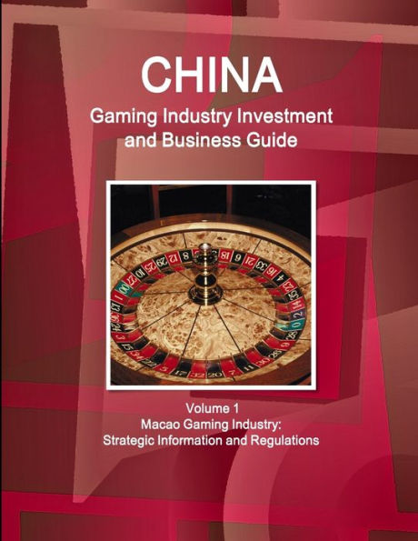 China Gaming Industry Investment And Business Guide Volume 1 Macao Gaming Industry: Strategic Information And Regulations (World Strategic And Business Information Library)
