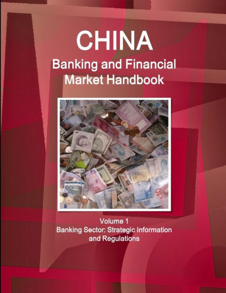 China Banking And Financial Market Handbook Volume 1 Banking Sector: Strategic Information And Regulations (World Strategic And Business Information Library)
