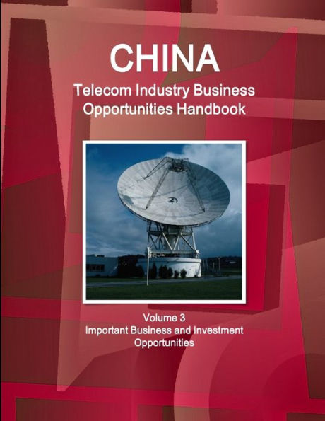 China Telecom Industry Business Opportunities Handbook Volume 3 Important Business And Investment Opportunities (World Strategic And Business Information Library)