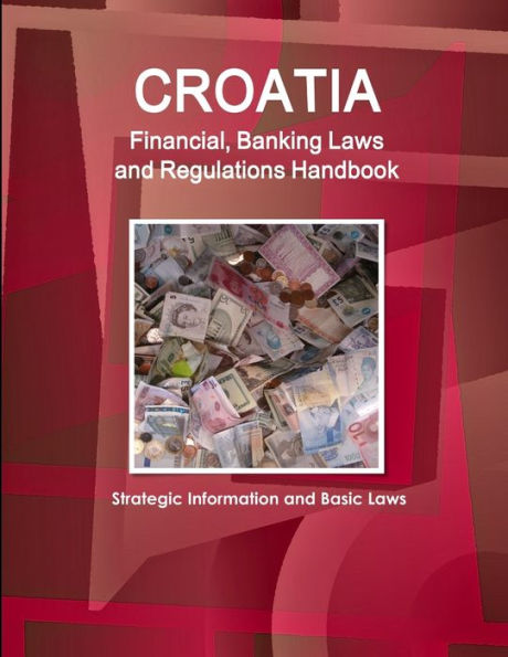 Croatia Financial, Banking Laws And Regulations Handbook: Strategic Information And Basic Laws (World Strategic And Business Information Library)