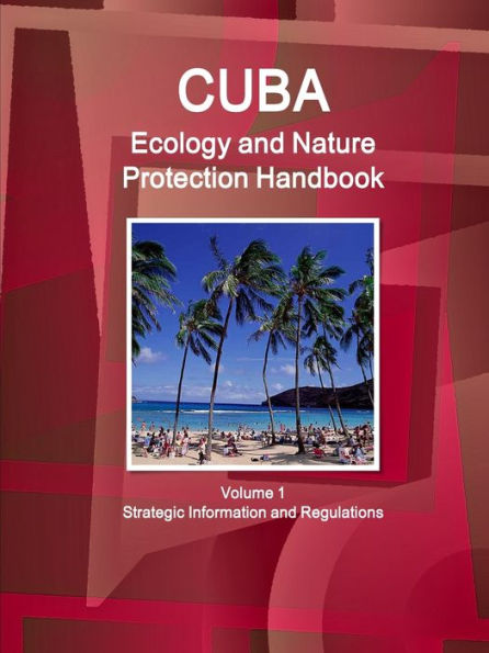 Cuba Ecology And Nature Protection Handbook Volume 1 Strategic Information And Regulations (World Strategic And Business Information Library)