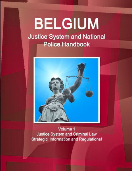 Belgium Justice System And National Police Handbook Volume 1 Justice System And Criminal Law - Strategic Information And Regulations (World Strategic And Business Information Library)