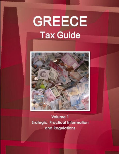 Greece Tax Guide Volume 1 Srategic, Practical Information And Regulations