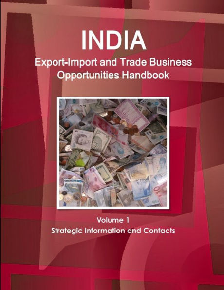 India Export-Import And Trade Business Opportunities Handbook Volume 1 Strategic Information And Contacts