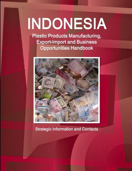 Indonesia Plastic Products Manufacturing, Export-Import And Business Opportunities Handbook- Strategic Information And Contacts