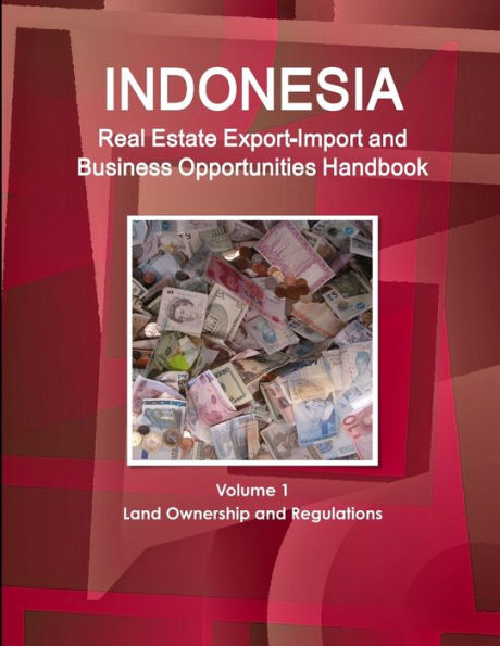 Indonesia Real Estate Export-Import And Business Opportunities Handbook Volume 1 Land Ownership And Regulations