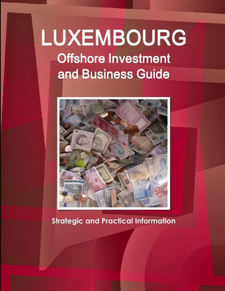 Luxembourg Offshore Investment And Business Guide - Strategic And Practical Information (World Strategic And Business Information Library)