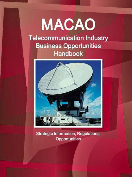 Macao Telecommunication Industry Business Opportunities Handbook - Strategic Information, Regulations, Opportunities (World Strategic And Business Information Library)