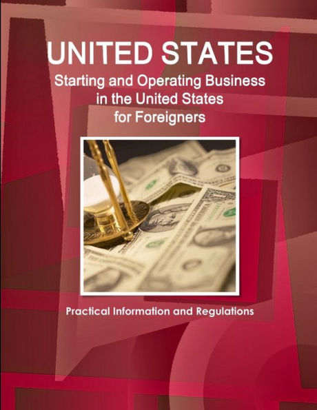 Us Starting And Operating Business In The United States For Foreigners - Practical Information And Regulations (World Strategic And Business Information Library)