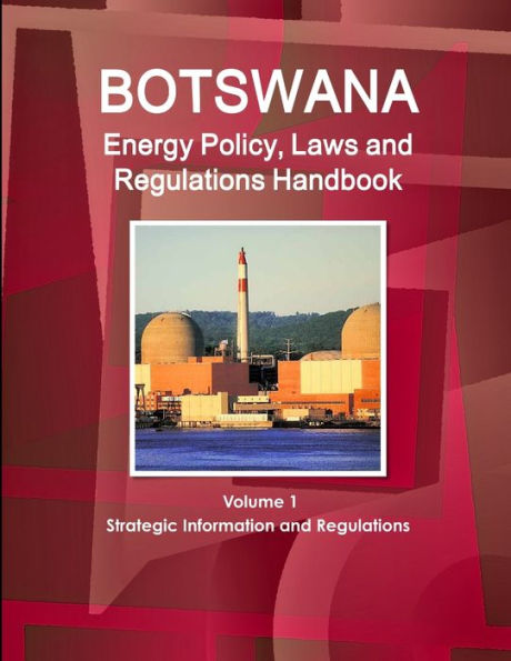 Botswana Energy Policy, Laws And Regulations Handbook Volume 1 Strategic Information And Regulations