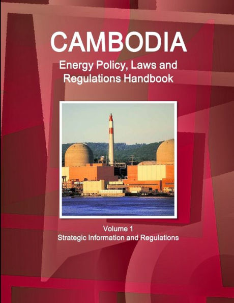 Cambodia Energy Policy, Laws And Regulations Handbook Volume 1 Strategic Information And Regulations
