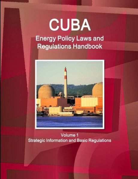 Cuba Energy Policy Laws And Regulations Handbook Volume 1 Strategic Information And Basic Regulations