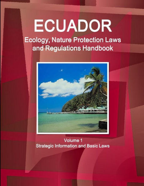Ecuador Ecology, Nature Protection Laws And Regulations Handbook Volume 1 Strategic Information And Basic Laws (World Law Business Library)