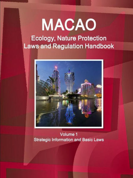 Macao Ecology, Nature Protection Laws And Regulation Handbook Volume 1 Strategic Information And Basic Laws (World Law Business Library)