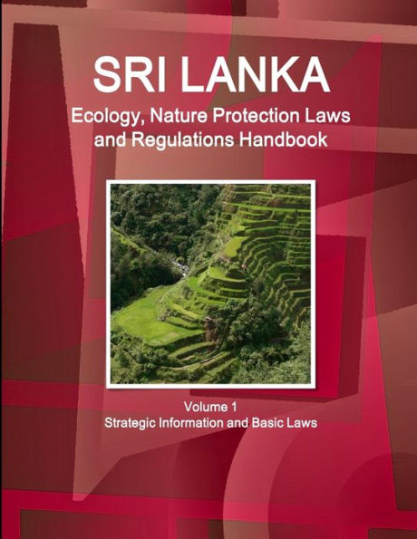 Sri Lanka Ecology, Nature Protection Laws And Regulations Handbook Volume 1 Strategic Information And Basic Laws (World Law Business Library)