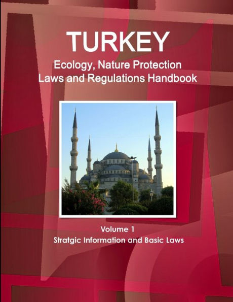 Turkey Ecology, Nature Protection Laws And Regulations Handbook Volume 1 Stratgic Information And Basic Laws (World Law Business Library)