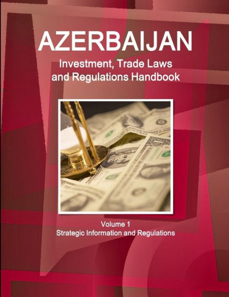 Azerbaijan Investment, Trade Laws And Regulations Handbook Volume 1 Strategic Information And Regulations (World Law Business Library)