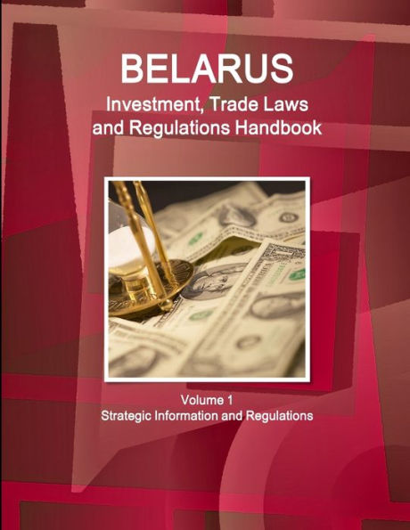 Belarus Investment, Trade Laws And Regulations Handbook Volume 1 Strategic Information And Regulations (World Law Business Library)