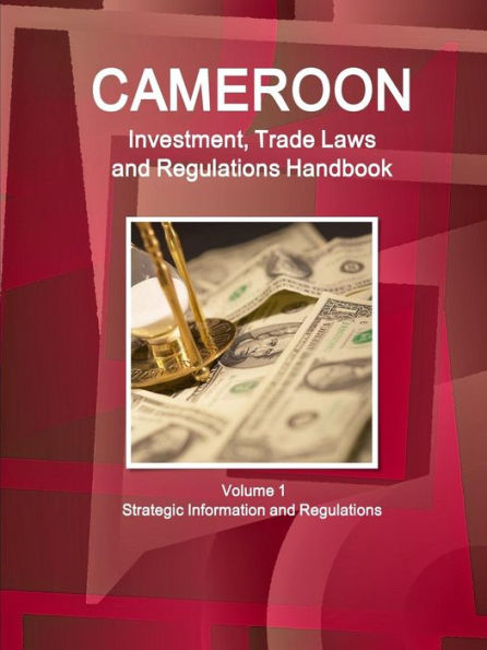 Cameroon Investment, Trade Laws And Regulations Handbook Volume 1 Strategic Information And Regulations (World Law Business Library)