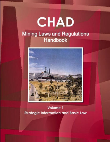 Chad Mining Laws And Regulations Handbook Volume 1 Strategic Information And Basic Law (World Law Business Library)