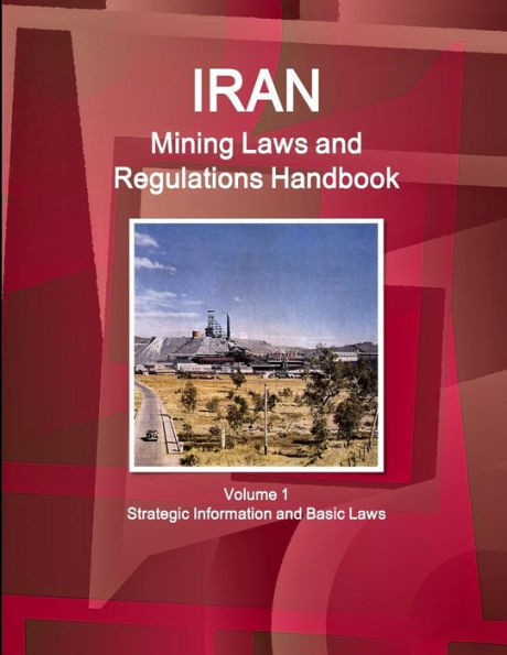 Iran Mining Laws And Regulations Handbook Volume 1 Strategic Information And Basic Laws (World Law Business Library)