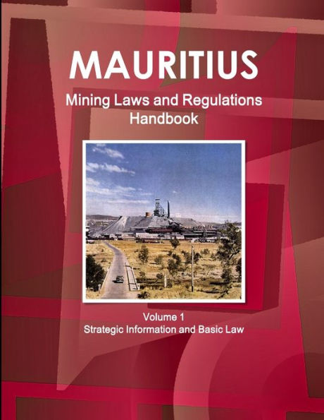 Mauritius Mining Laws And Regulations Handbook Volume 1 Strategic Information And Basic Law (World Law Business Library)