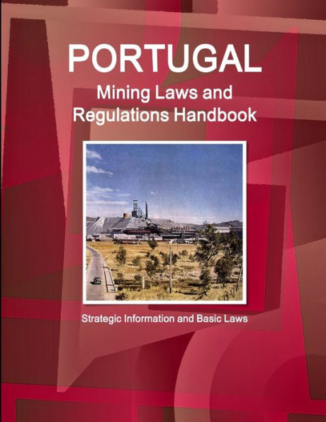 Portugal Mining Laws And Regulations Handbook - Strategic Information And Basic Laws (World Law Business Library)