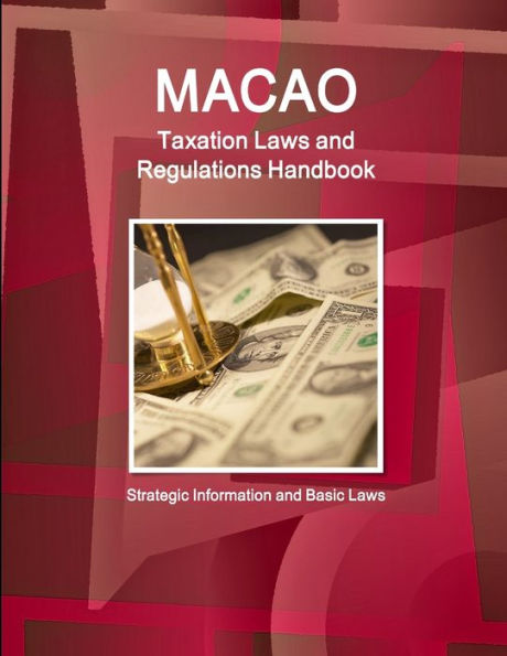 Macao Taxation Laws And Regulations Handbook - Strategic Information And Basic Laws (World Law Business Library)