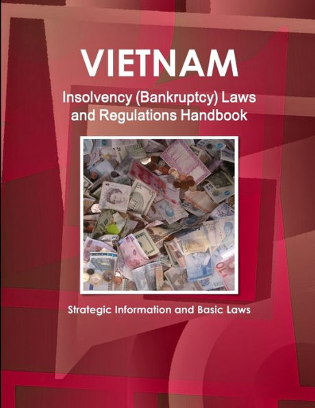 Vietnam Insolvency (Bankruptcy) Laws And Regulations Handbook - Strategic Information And Basic Laws
