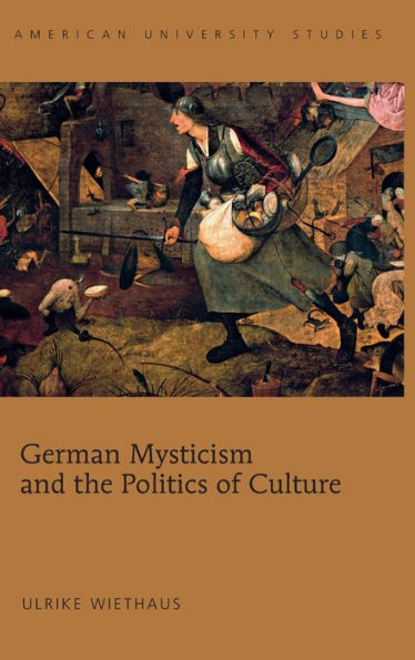 German Mysticism And The Politics Of Culture (American University Studies)