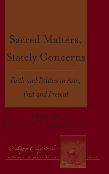 Sacred Matters, Stately Concerns: Faith And Politics In Asia, Past And Present (Washington College Studies In Religion, Politics, And Culture)