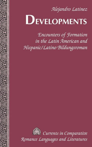 Developments: Encounters Of Formation In The Latin American And Hispanic/Latino Bildungsroman (Currents In Comparative Romance Languages And Literatures)
