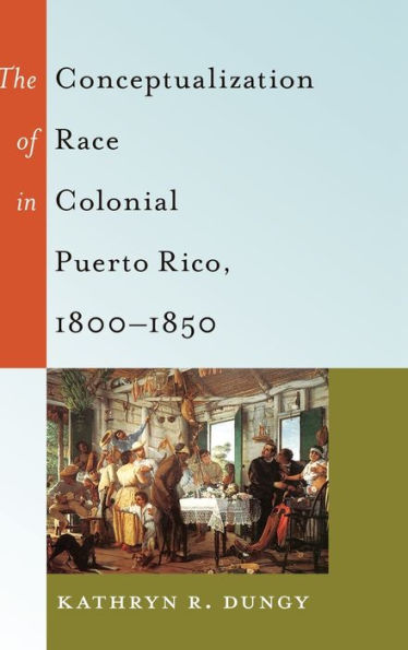 The Conceptualization Of Race In Colonial Puerto Rico, 1800?850 (Black Studies And Critical Thinking)