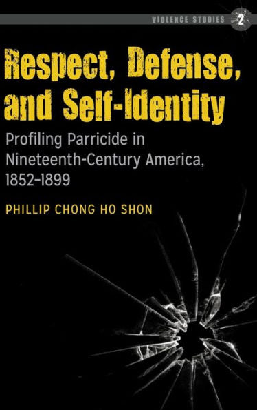 Respect, Defense, And Self-Identity: Profiling Parricide In Nineteenth-Century America, 1852-1899 (Violence Studies)