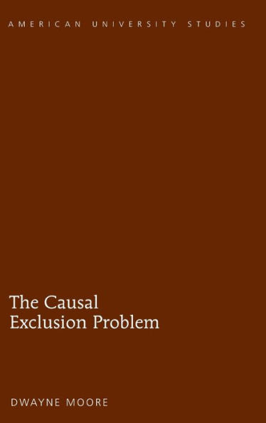 The Causal Exclusion Problem (American University Studies)